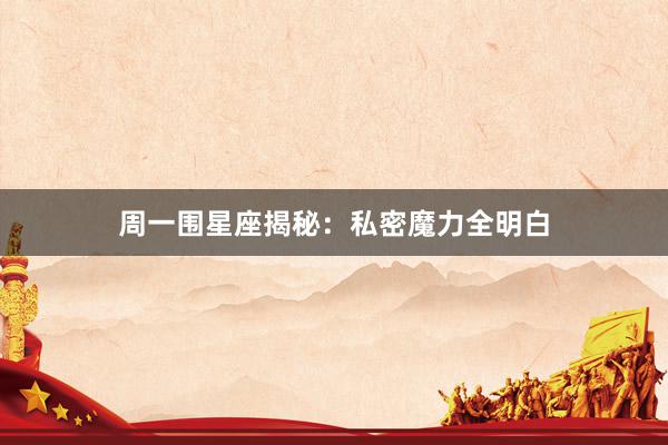 周一围星座揭秘：私密魔力全明白